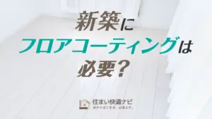 新築にフロアコーティングは必要？最適なタイミング・種類の選び方・費用相場まで徹底ガイド