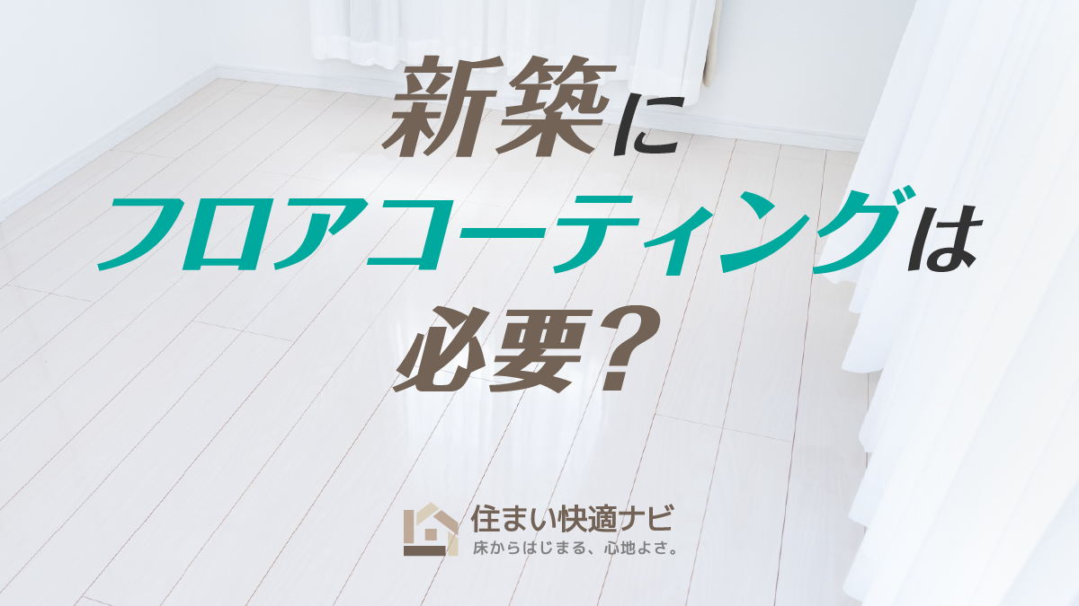 新築にフロアコーティングは必要?最適なタイミング・種類の選び方・費用相場まで徹底ガイド