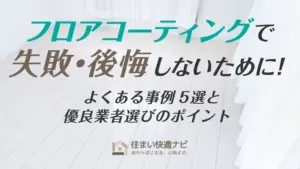 【プロが解説】フロアコーティングで失敗・後悔しないために！よくある事例5選と優良業者選びのポイント