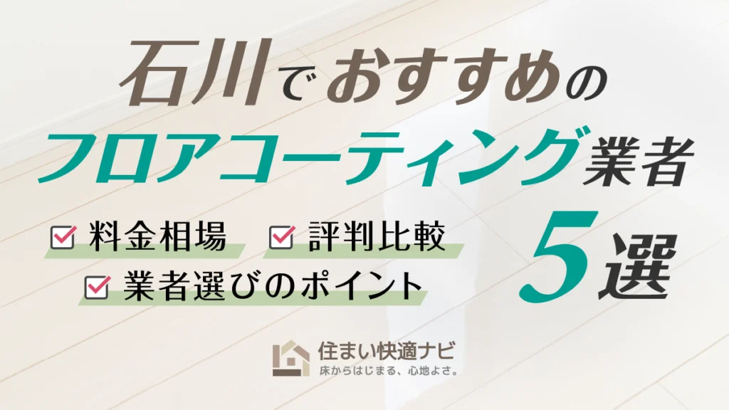 石川でおすすめのフロアコーティング業者5選【料金相場・業者選びのポイント・評判比較】