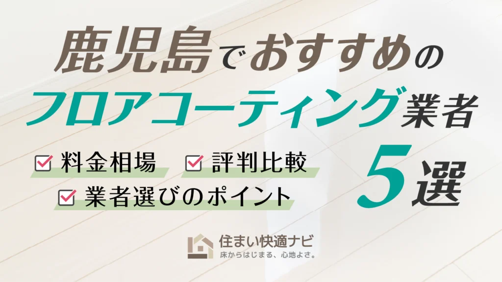 鹿児島でおすすめのフロアコーティング業者5選【料金相場・業者選びのポイント・評判比較】