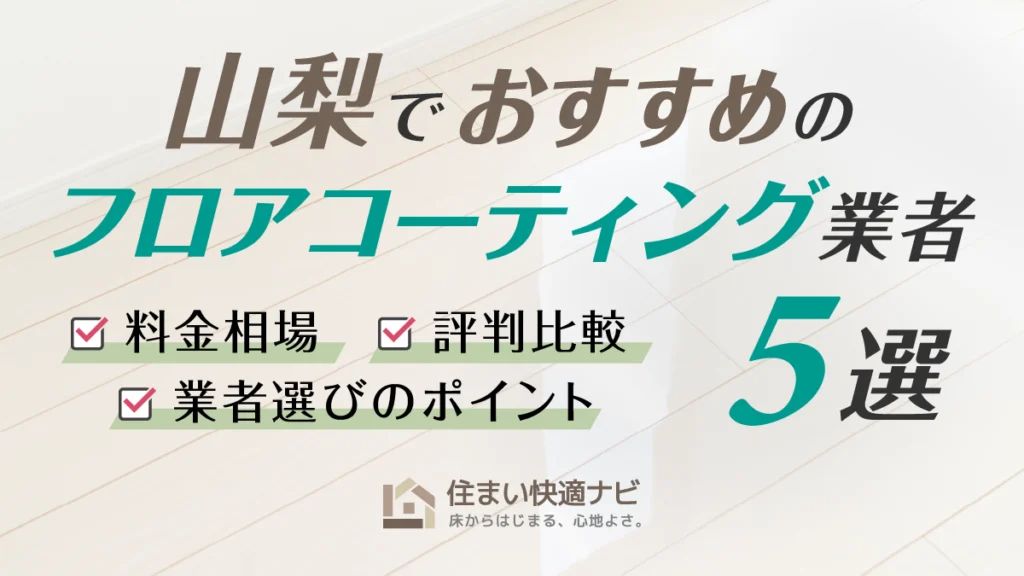 山梨でおすすめのフロアコーティング業者5選【料金相場・業者選びのポイント・評判比較】