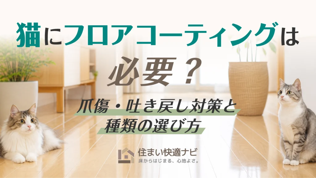 猫にフロアコーティングは必要？爪傷・吐き戻し対策と種類の選び方