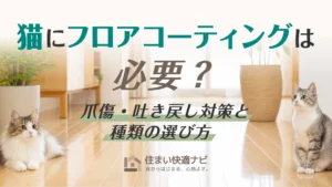猫にフロアコーティングは必要?爪傷・吐き戻し対策と種類の選び方