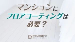 マンションにフロアコーティングは必要?入居前・入居後の最適タイミングと管理規約の注意点